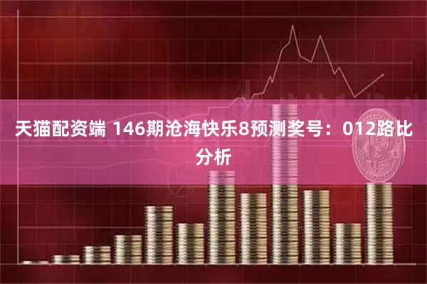 天猫配资端 146期沧海快乐8预测奖号：012路比分析