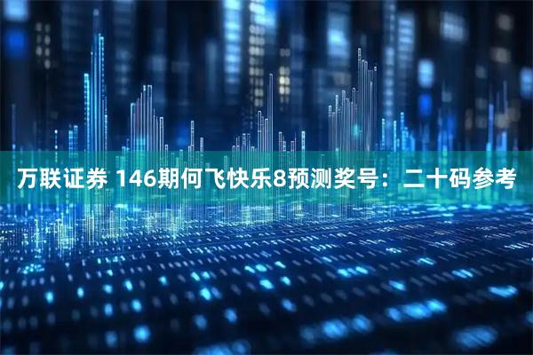 万联证券 146期何飞快乐8预测奖号：二十码参考