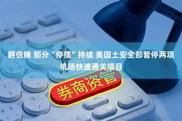 翻倍赚 部分“停摆”持续 美国土安全部暂停两项机场快速通关项目
