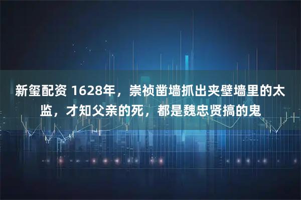 新玺配资 1628年，崇祯凿墙抓出夹壁墙里的太监，才知父亲的死，都是魏忠贤搞的鬼