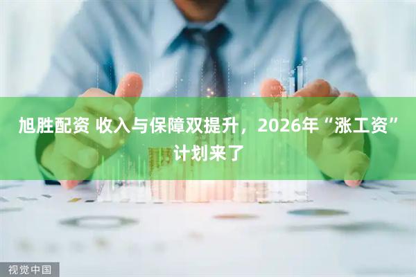 旭胜配资 收入与保障双提升，2026年“涨工资”计划来了
