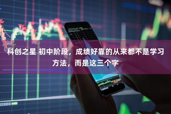 科创之星 初中阶段，成绩好靠的从来都不是学习方法，而是这三个字