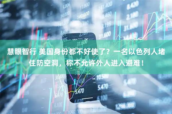 慧眼智行 美国身份都不好使了？一名以色列人堵住防空洞，称不允许外人进入避难！