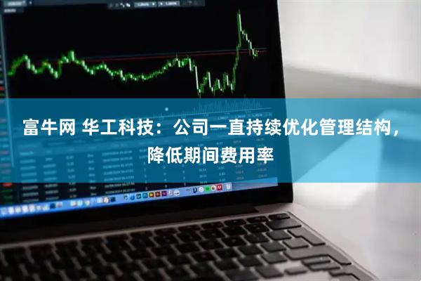 富牛网 华工科技：公司一直持续优化管理结构，降低期间费用率