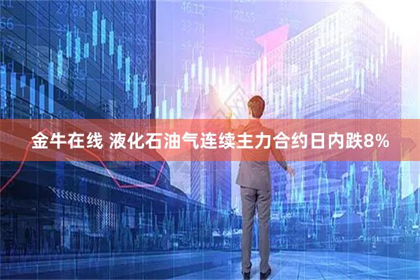 金牛在线 液化石油气连续主力合约日内跌8%