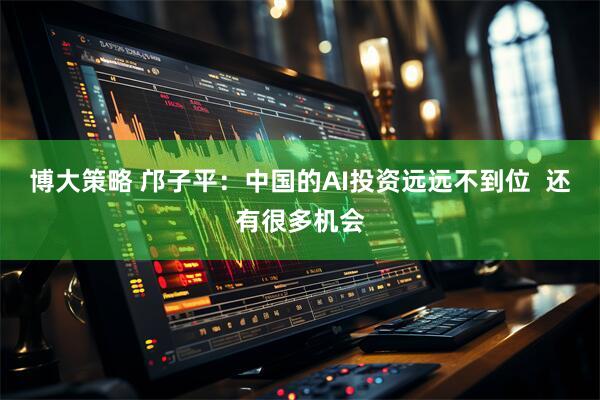 博大策略 邝子平:中国的AI投资远远不到位 还有很多机会