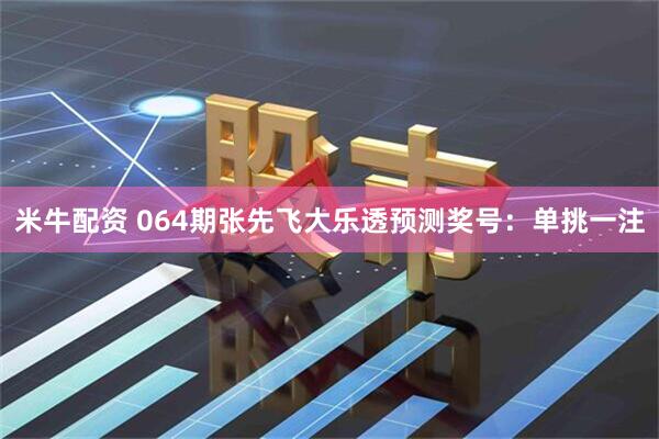 米牛配资 064期张先飞大乐透预测奖号：单挑一注