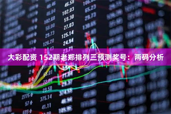 大彩配资 152期老郑排列三预测奖号：两码分析