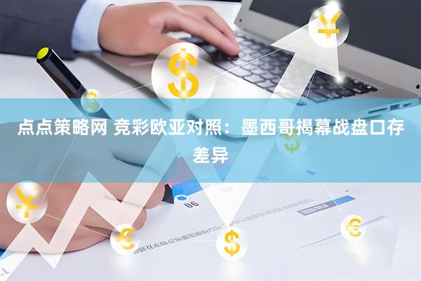 点点策略网 竞彩欧亚对照:墨西哥揭幕战盘口存差异