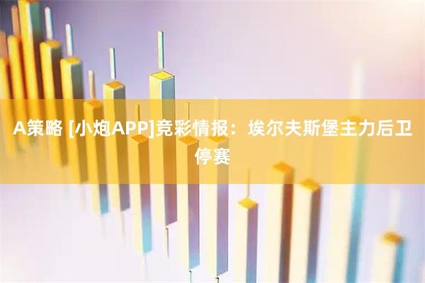 A策略 [小炮APP]竞彩情报：埃尔夫斯堡主力后卫停赛