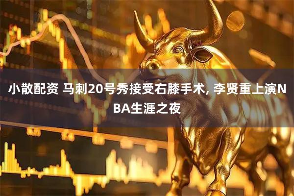 小散配资 马刺20号秀接受右膝手术, 李贤重上演NBA生涯之夜