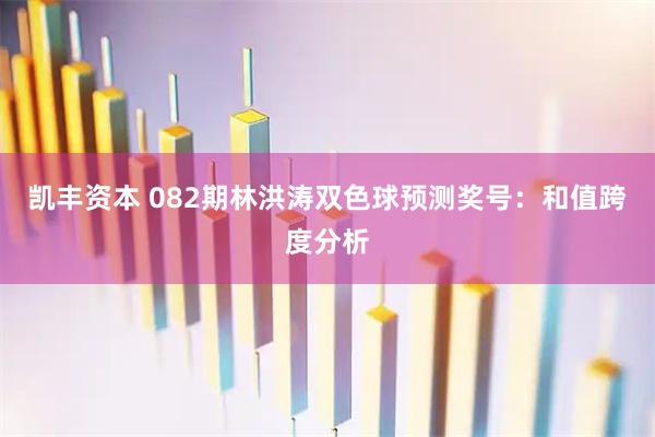 凯丰资本 082期林洪涛双色球预测奖号:和值跨度分析