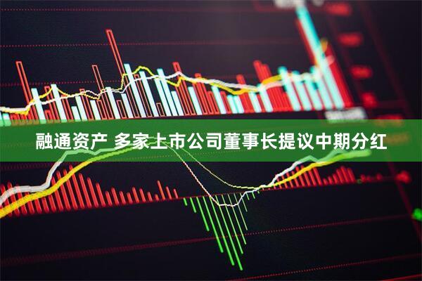 融通资产 多家上市公司董事长提议中期分红
