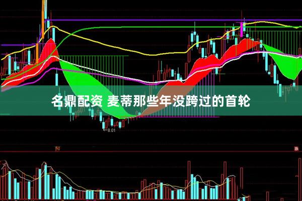 名鼎配资 麦蒂那些年没跨过的首轮