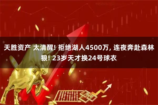 天胜资产 太清醒! 拒绝湖人4500万, 连夜奔赴森林狼! 23岁天才换24号球衣