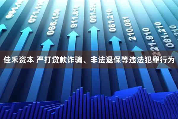 佳禾资本 严打贷款诈骗、非法退保等违法犯罪行为