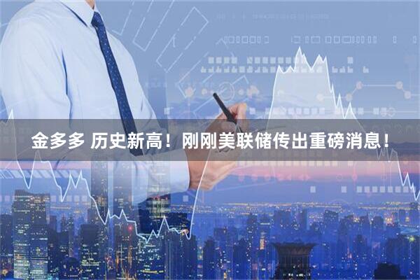 金多多 历史新高！刚刚美联储传出重磅消息！