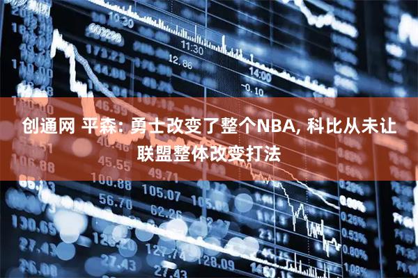 创通网 平森: 勇士改变了整个NBA, 科比从未让联盟整体改变打法