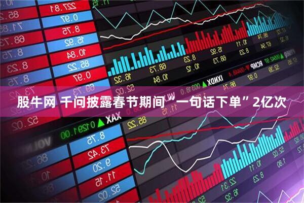 股牛网 千问披露春节期间“一句话下单”2亿次