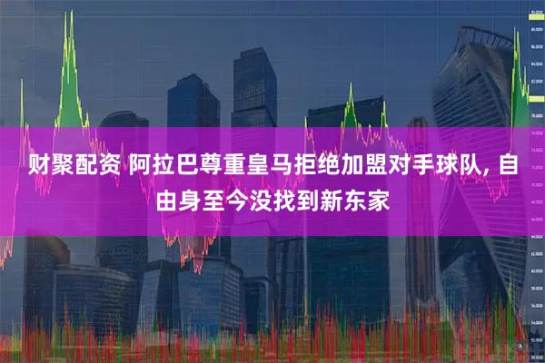 财聚配资 阿拉巴尊重皇马拒绝加盟对手球队, 自由身至今没找到新东家