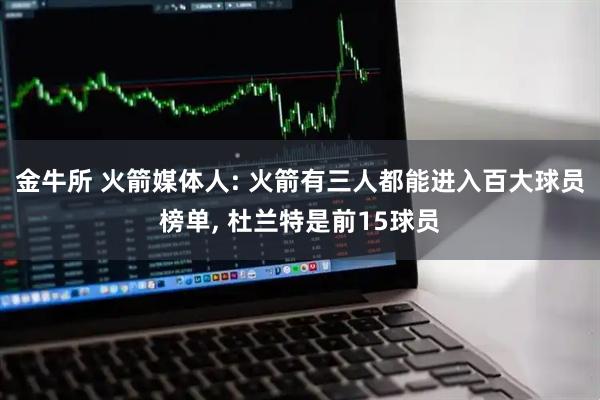 金牛所 火箭媒体人: 火箭有三人都能进入百大球员榜单, 杜兰特是前15球员
