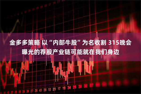 金多多策略 以“内部牛股”为名收割 315晚会曝光的荐股产业链可能就在我们身边