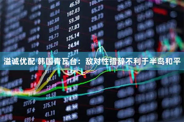 溢诚优配 韩国青瓦台：敌对性措辞不利于半岛和平