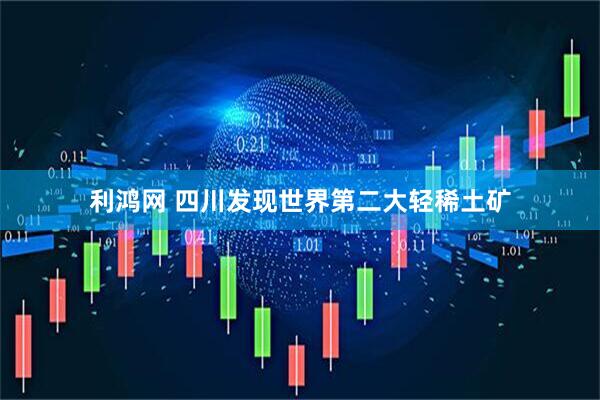 利鸿网 四川发现世界第二大轻稀土矿