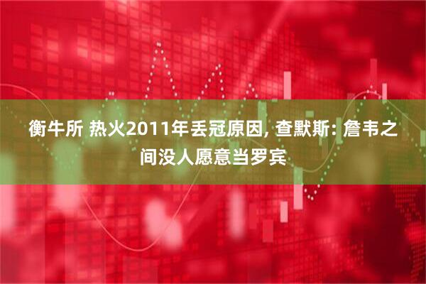 衡牛所 热火2011年丢冠原因, 查默斯: 詹韦之间没人愿意当罗宾