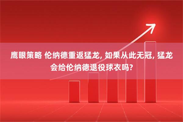 鹰眼策略 伦纳德重返猛龙, 如果从此无冠, 猛龙会给伦纳德退役球衣吗?