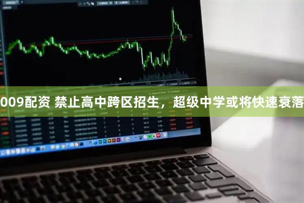 009配资 禁止高中跨区招生，超级中学或将快速衰落