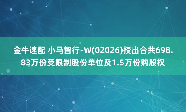金牛速配 小马智行-W(02026)授出合共698.83万份受限制股份单位及1.5万份购股权