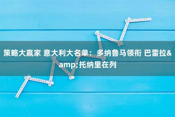 策略大赢家 意大利大名单：多纳鲁马领衔 巴雷拉&托纳里在列