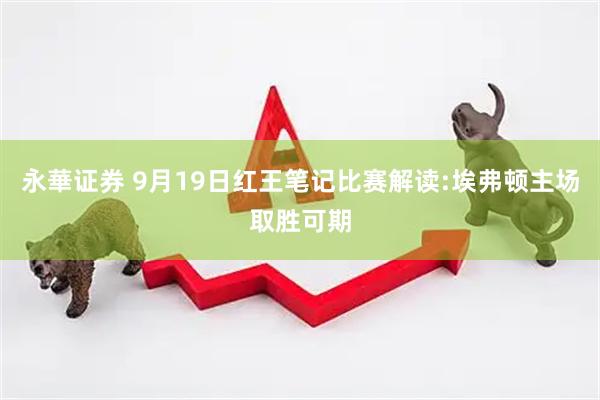 永華证券 9月19日红王笔记比赛解读:埃弗顿主场取胜可期