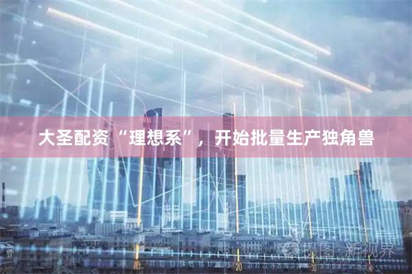 大圣配资 “理想系”，开始批量生产独角兽