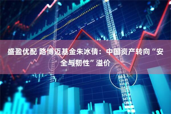 盛盈优配 路博迈基金朱冰倩：中国资产转向“安全与韧性”溢价