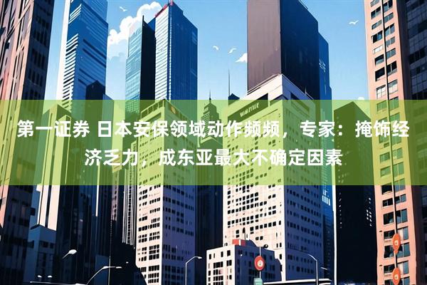 第一证券 日本安保领域动作频频，专家：掩饰经济乏力，成东亚最大不确定因素
