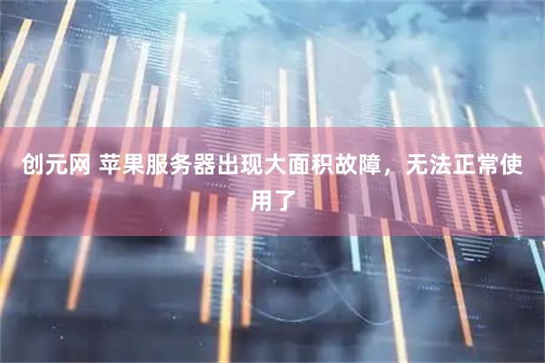 创元网 苹果服务器出现大面积故障，无法正常使用了