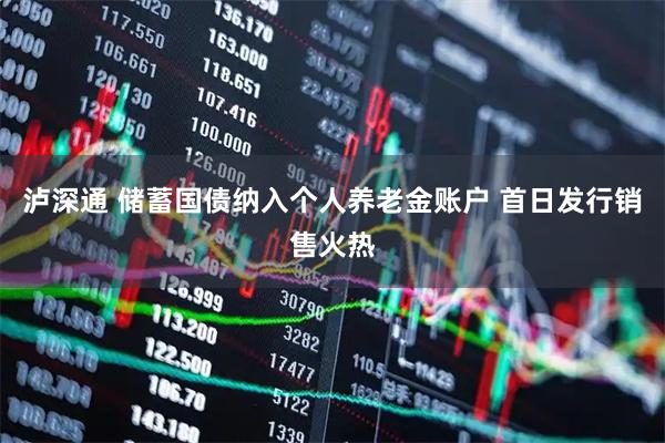 泸深通 储蓄国债纳入个人养老金账户 首日发行销售火热
