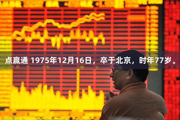 点赢通 1975年12月16日，卒于北京，时年77岁。