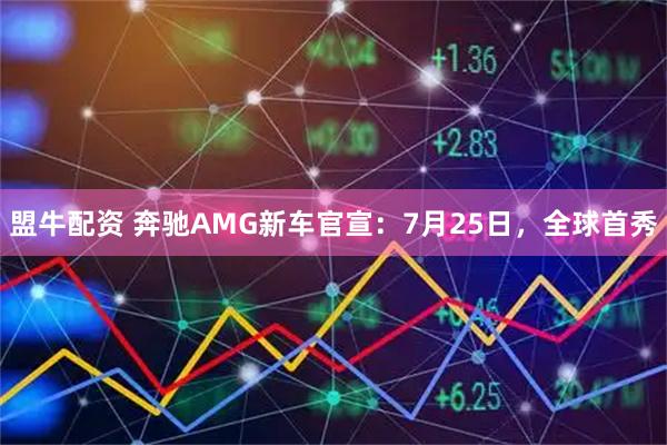 盟牛配资 奔驰AMG新车官宣：7月25日，全球首秀
